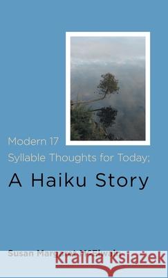 Modern 17 Syllable Thoughts for Today; A Haiku Story Susan Margaret McElwain Megan McElwain 9781525586590 FriesenPress