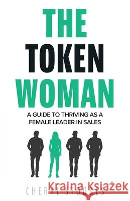 The Token Woman: A Guide to Thriving as a Female Leader in Sales Cheryl Stookes 9781525586798 FriesenPress