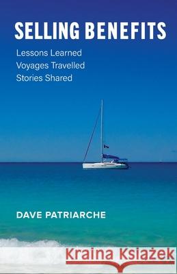 Selling Benefits: Lessons Learned, Voyages Travelled, Stories Shared Dave Patriarche 9781525587436 FriesenPress