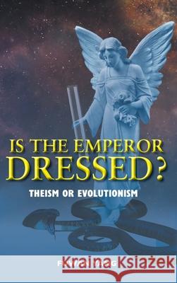 Is The Emperor Dressed?: Theism or Evolutionism Fuwan Yang 9781525587733 FriesenPress