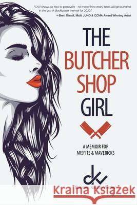 The Butcher Shop Girl: A Memoir for Misfits & Mavericks Carmen Kissel-Verrier 9781525588204 FriesenPress