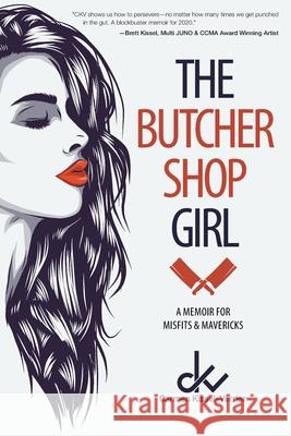 The Butcher Shop Girl: A Memoir for Misfits & Mavericks Carmen Kissel-Verrier 9781525588204