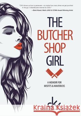 The Butcher Shop Girl: A Memoir for Misfits & Mavericks Carmen Kissel-Verrier 9781525588211