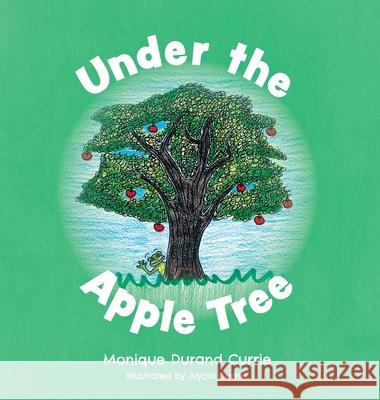 Under the Apple Tree Monique Durand Currie Alycia Currie 9781525588723 FriesenPress