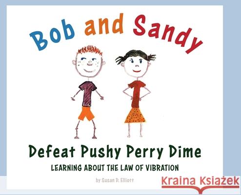 Bob and Sandy Defeat Pushy Perry Dime: Learning about the Law of Vibration Susan D. Elliott 9781525589294