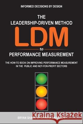 The Leadership-Driven Method (LDM) to Performance Measurement: The How-to Book on Improving Performance Measurement in the Public and Not-For-Profit S Bryan Shane Patricia Lafferty 9781525589829