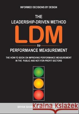 The Leadership-Driven Method (LDM) to Performance Measurement: The How-to Book on Improving Performance Measurement in the Public and Not-For-Profit S Bryan Shane Patricia Lafferty 9781525589836