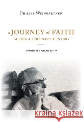 A Journey of Faith Across a Turbulent Century: Memoirs of a Refugee Pastor Weingartner, Philipp 9781525589867