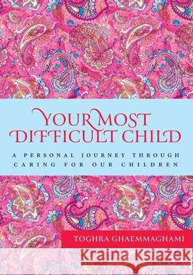 Your Most Difficult Child: A Personal Journey Through Caring for our Children Toghra Ghaemmaghami 9781525589881 FriesenPress