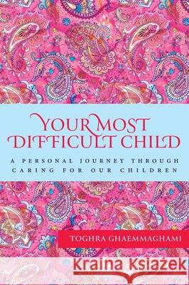 Your Most Difficult Child: A Personal Journey Through Caring for our Children Toghra Ghaemmaghami 9781525589898 FriesenPress