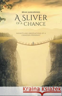 A Sliver of a Chance: Insights and Observations of a Canadian Immigrant Brian Sankarsingh Krishna Ramkissoon Phil Talledes 9781525590542 FriesenPress