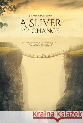 A Sliver of a Chance: Insights and Observations of a Canadian Immigrant Brian Sankarsingh Krishna Ramkissoon Phil Talledes 9781525590559 FriesenPress