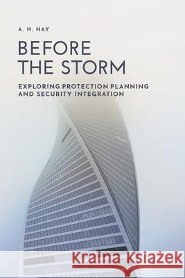 Before the Storm: Exploring Protection Planning and Security Integration A. H. Hay 9781525591389 FriesenPress