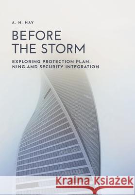 Before the Storm: Exploring Protection Planning and Security Integration A. H. Hay 9781525591396 FriesenPress