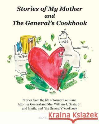 Stories of My Mother and the General's Cookbook: Stories from the life of former Louisiana Attorney General and Mrs. William J. Guste, Jr. and family, Anne D. Guste Dorothy Johnson Garbe 9781525591938 FriesenPress