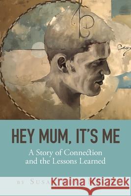 Hey Mum, It's Me: A Story of Connection and the Lessons Learned Susan Ross 9781525592232 FriesenPress