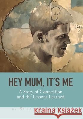 Hey Mum, It's Me: A Story of Connection and the Lessons Learned Susan Ross 9781525592249 FriesenPress