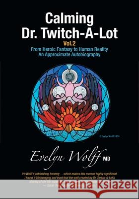 Calming Dr. Twitch-A-Lot Volume 2: From Heroic Fantasy to Human Reality-An Approximate Autobiography Evelyn Wolff Sarah Trevor -Editor Bill Dahl 9781525592294