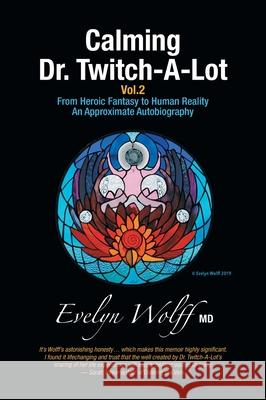 Calming Dr. Twitch-A-Lot Volume 2: From Heroic Fantasy to Human Reality-An Approximate Autobiography Evelyn Wolff Sarah Trevor -Editor Bill Dahl 9781525592300