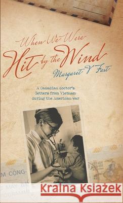 When We Were Hit By the Wind: A Canadian doctor's letters from Vietnam during the American war Margaret V. Fast 9781525592423 FriesenPress