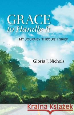 Grace to Handle It: My Journey Through Grief Gloria J. Nichols 9781525592867