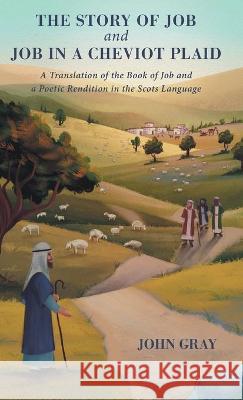 The Story of Job and Job in a Cheviot Plaid: A Translation of the Book of Job and a Poetic Rendition in the Scots Language John Gray Ian Gray Laura Catrinella 9781525592904