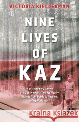 Nine Lives of Kaz: An extraordinary survival story of two Polish families' deadly journey from Siberia to freedom, during World War II Victoria Kiellerman Maria Kiellerman Michael Zukowsky 9781525593499