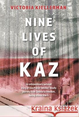 Nine Lives of Kaz: An extraordinary survival story of two Polish families' deadly journey from Siberia to freedom, during World War II Victoria Kiellerman Maria Kiellerman Michael Zukowsky 9781525593505