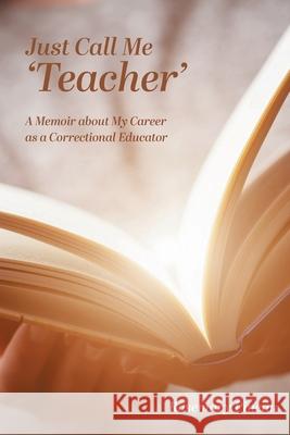 Just Call Me 'Teacher': A Memoir about My Career as a Correctional Educator Rosemary Pineau Aim 9781525595141