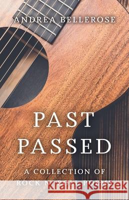 Past Passed: A Collection of Rock N' Roll Poems Andrea Bellerose 9781525595295 FriesenPress