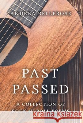 Past Passed: A Collection of Rock N' Roll Poems Andrea Bellerose 9781525595301 FriesenPress