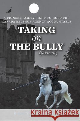 Taking on the Bully (taxman): A Pioneer Family Fight to Hold Canada Revenue Agency Accountable Elly Foote Nathan Clark Foote 9781525595875