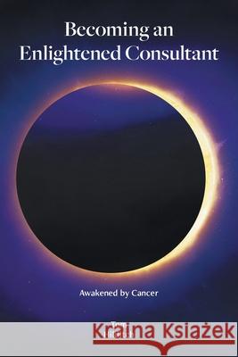 Becoming an Enlightened Consultant: Awakened by Cancer Tom Hilditch 9781525596254 FriesenPress