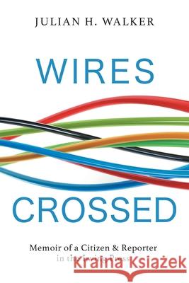 Wires Crossed: Memoir of a Citizen and Reporter in the Irving Press Julian H. Walker Keith Minchen Elaine Wilson 9781525596407 FriesenPress