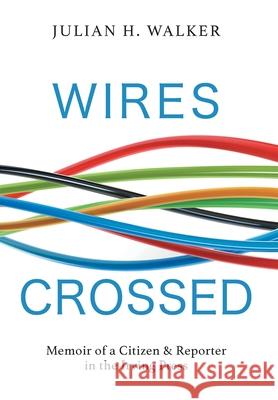 Wires Crossed: Memoir of a Citizen and Reporter in the Irving Press Julian H. Walker Keith Minchen Elaine Wilson 9781525596414 FriesenPress