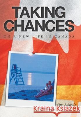 Taking Chances: On a New Life in Canada Otto Schmalz Ellie Barton 9781525596568 FriesenPress