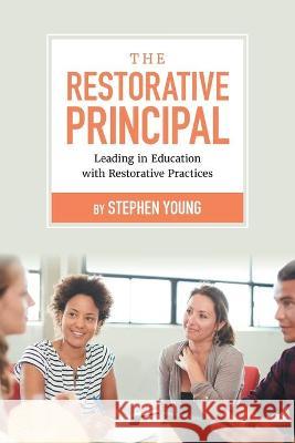 The Restorative Principal: Leading in Education with Restorative Practices Stephen Young 9781525596919 FriesenPress