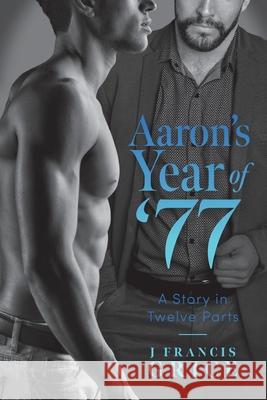 Aaron's Year of '77: A Story in Twelve Parts J. Francis Grice 9781525597756 FriesenPress