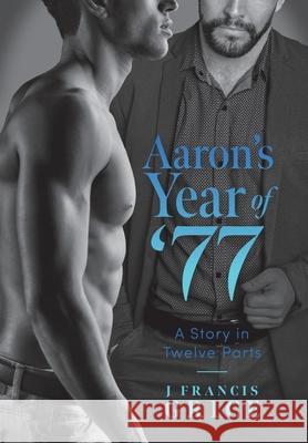 Aaron's Year of '77: A Story in Twelve Parts J. Francis Grice 9781525597763 FriesenPress