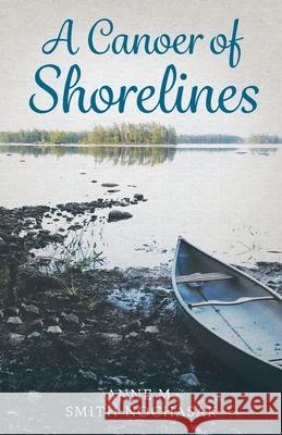 A Canoer of Shorelines Anne M. Smith-Nochasak 9781525598777 FriesenPress