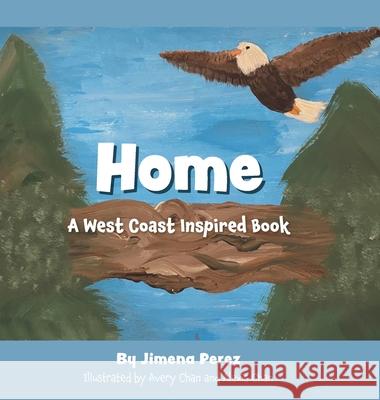 Home: A West Coast Inspired Book Jimena Perez Avery Chan Alexis Chan 9781525599590 FriesenPress