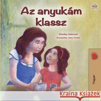 My Mom is Awesome (Hungarian Children's Book) Shelley Admont Kidkiddos Books 9781525928727 Kidkiddos Books Ltd.