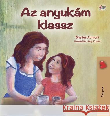 My Mom is Awesome (Hungarian Children's Book) Shelley Admont Kidkiddos Books 9781525928734