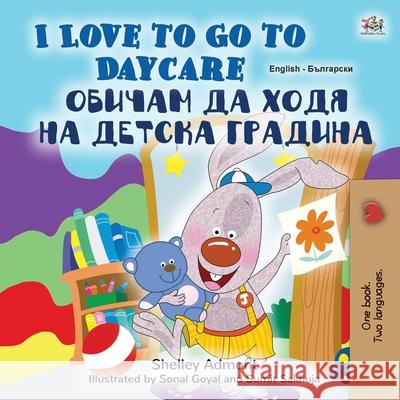 I Love to Go to Daycare (English Bulgarian Bilingual Children's Book) Shelley Admont, Kidkiddos Books 9781525934483