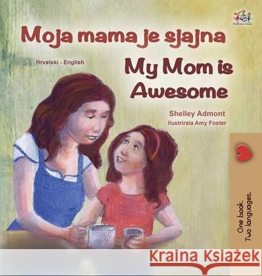 My Mom is Awesome (Croatian English Bilingual Book for Kids) Shelley Admont Kidkiddos Books 9781525945250 Kidkiddos Books Ltd.