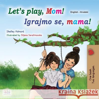 Let's play, Mom! (English Croatian Bilingual Book for Kids) Shelley Admont Kidkiddos Books 9781525953323