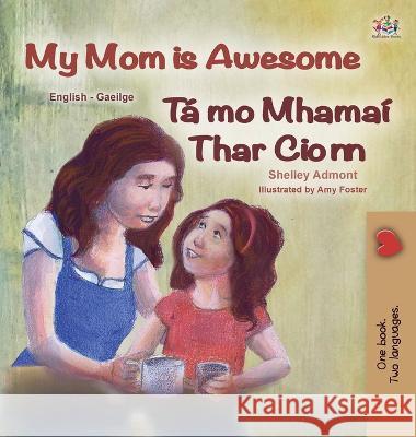 My Mom is Awesome (English Irish Bilingual Book for Kids) Shelley Admont Kidkiddos Books  9781525970962 Kidkiddos Books Ltd.