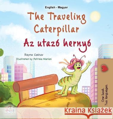 The Traveling Caterpillar (English Hungarian Bilingual Book for Kids) Rayne Coshav Kidkiddos Books 9781525972041 Kidkiddos Books Ltd.