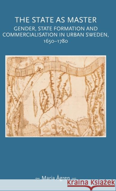 The state as master: Gender, State Formation and Commercialisation in Urban Sweden, 1650-1780 Eagren, Maria 9781526100641 Manchester University Press