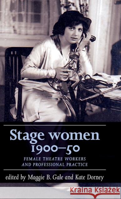Stage women, 1900-50: Female theatre workers and professional practice Gale, Maggie B. 9781526100702